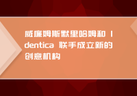 威廉姆斯默里哈姆和 Identica 联手成立新的创意机构